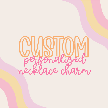 Custom || Personalized Necklace Charm