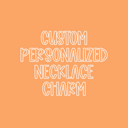 Custom || Personalized Necklace Charm