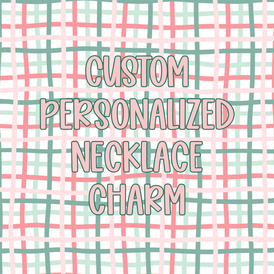 Custom || Personalized Necklace Charm (ws)